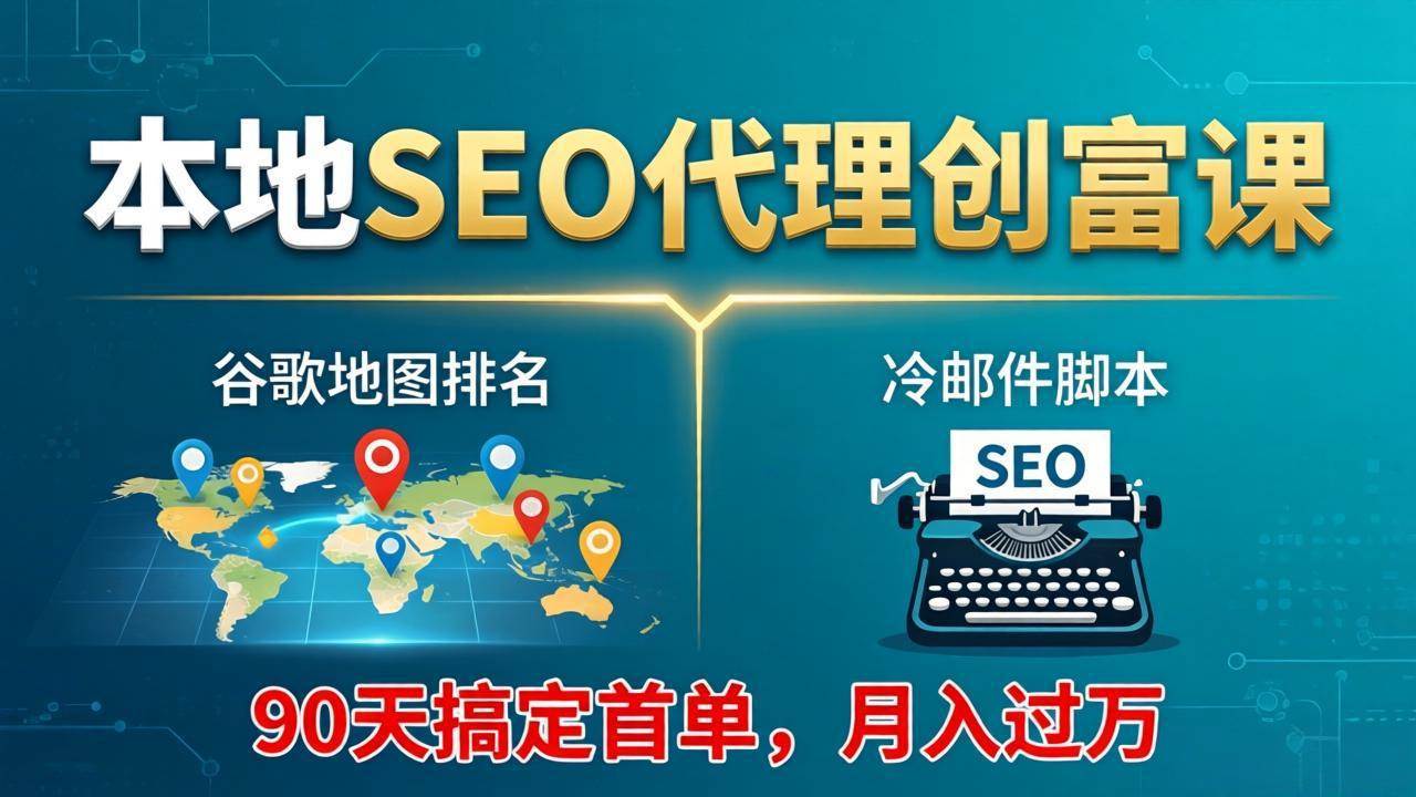 （17946期）本地SEO代理创富课：谷歌地图排名+冷邮件脚本，90天搞定首单，月入过万实战体系-网赚联盟