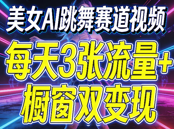 美女AI跳舞赛道视频，每天3张流量+橱窗双变现，新手保姆级制作教学-网赚联盟