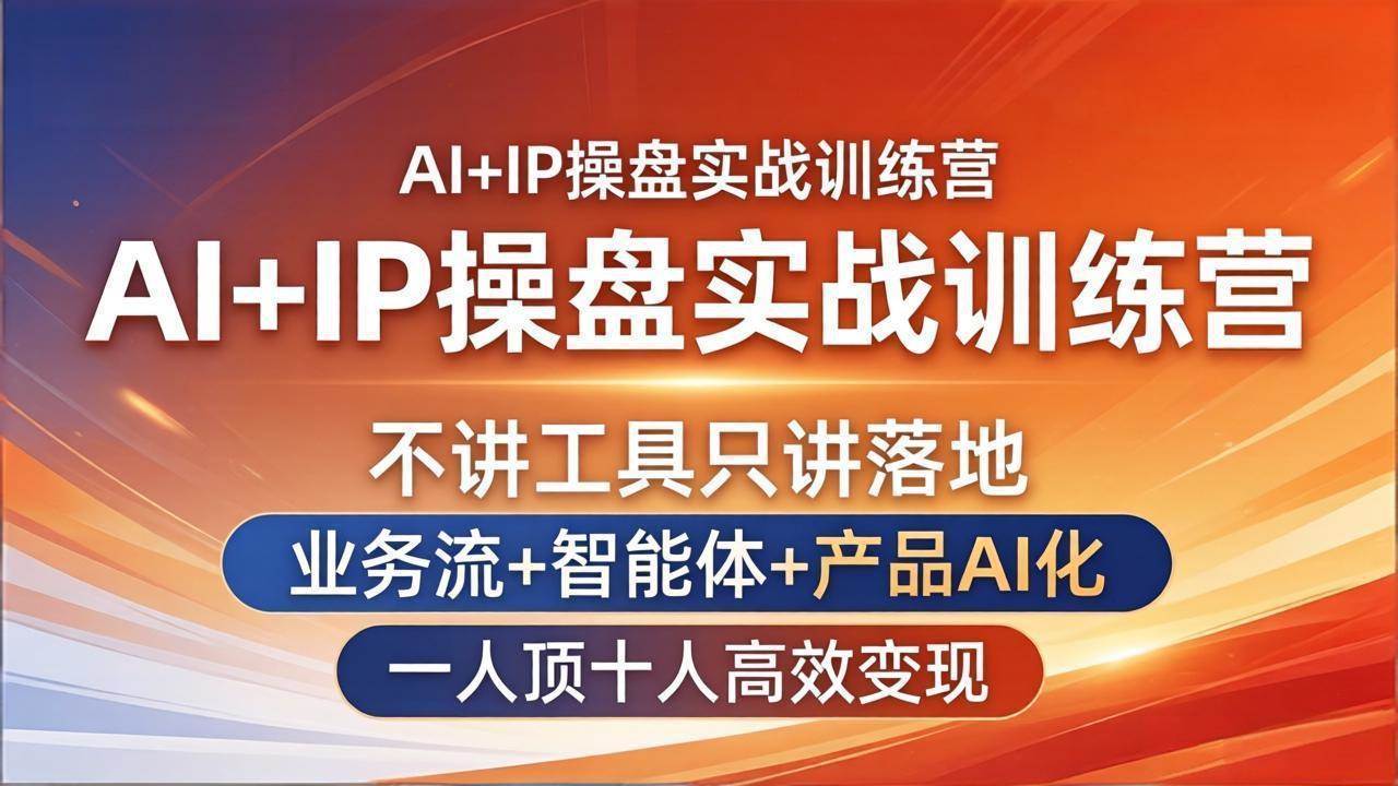 （17950期）AI+IP操盘实战训练营：不讲工具只讲落地，业务流+智能体+产品AI化，一人顶十人高效变现-网赚联盟