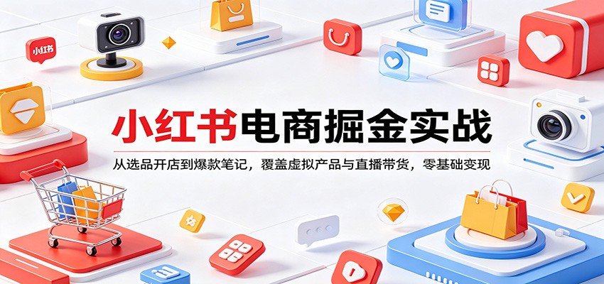 小红书电商掘金实战：从选品开店到爆款笔记，覆盖虚拟产品与直播带货，零基础变现-网赚联盟