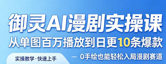 御灵AI漫剧实操课，从单图百万播放到日更10条爆款，0手绘也能轻松入局漫剧赛道-网赚联盟