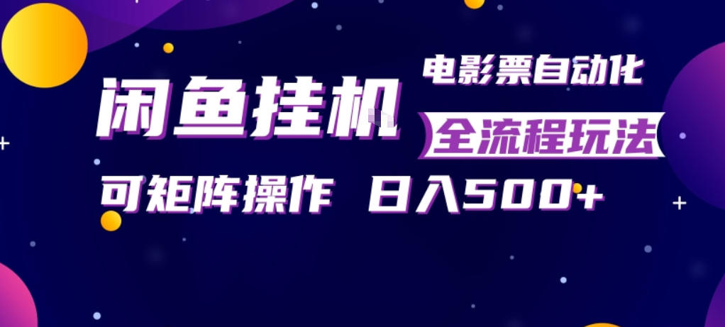 闲鱼全自动售卖电影票，全程挂G，可矩阵操作，小白轻松上手日入5张，稳定副业【揭秘】-网赚联盟