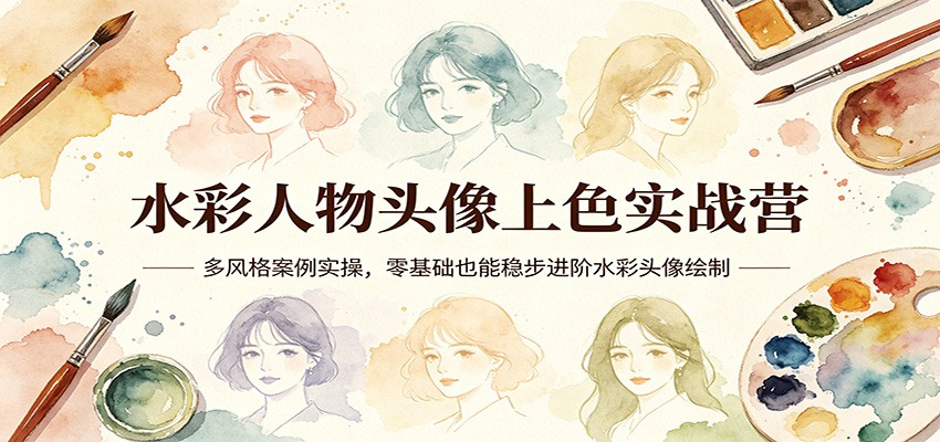 水彩人物头像上色实战营：多风格案例实操，零基础也能稳步进阶水彩头像绘制-网赚联盟