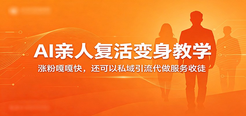 超级火爆的AI亲人复活变身教学，涨粉嘎嘎快，还可以私域引流代做服务收徒-网赚联盟