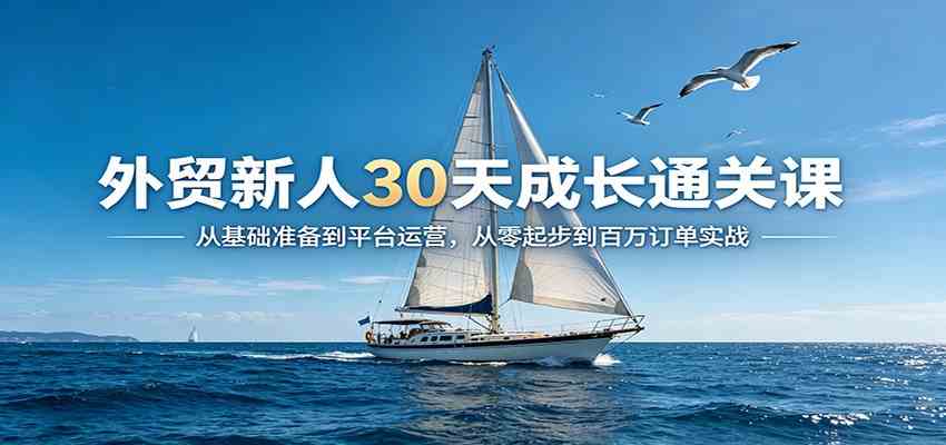 外贸新人30天成长通关课：从基础准备到平台运营，从零起步到百万订单实战-网赚联盟