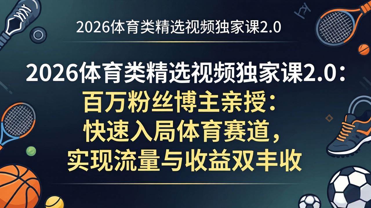 （17991期）2026体育类精选视频独家课2.0：百万粉丝博主亲授：快速入局体育赛道，实现流量与收益双丰收-网赚联盟