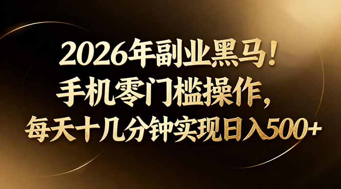 2026年副业黑马！手机零门槛操作，每天十几分钟实现日入500+-网赚联盟