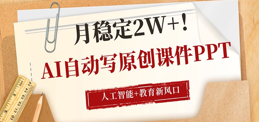 AI自动写原创课件PPT，人工智能+教育新AI风口，月稳定2W+-网赚联盟