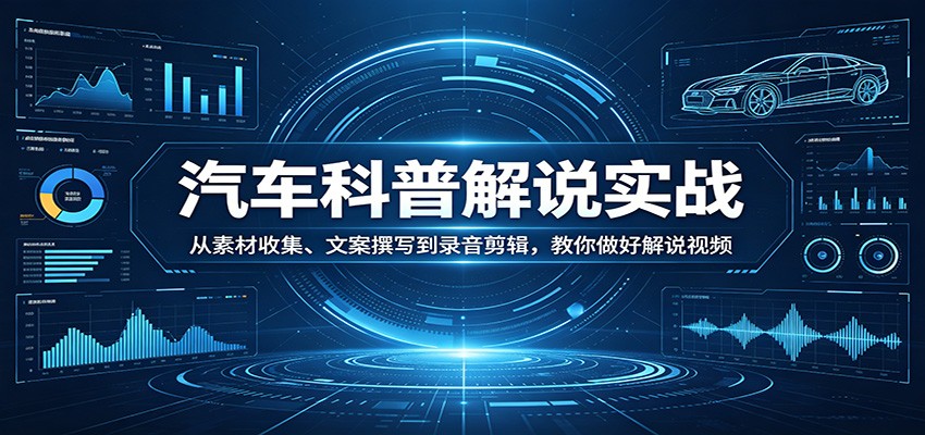 汽车科普解说实战：从素材收集、文案撰写到录音剪辑，教你做好解说视频-网赚联盟