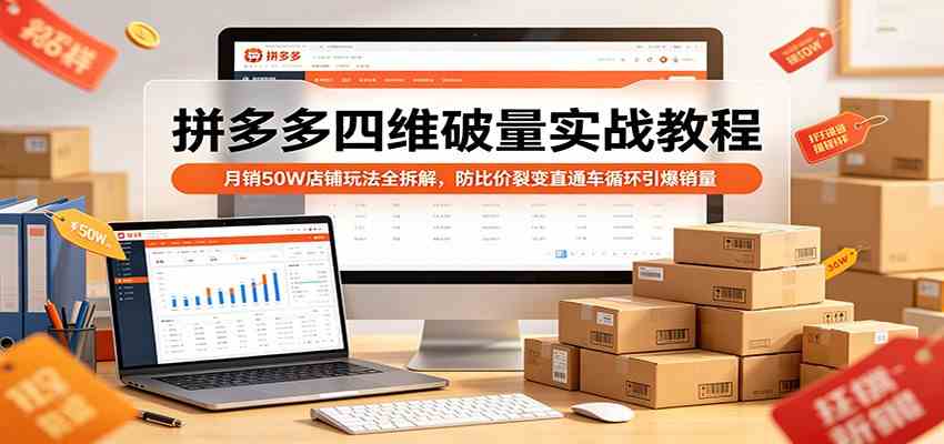 拼多多四维破量实战教程：月销50W店铺玩法全拆解，防比价裂变直通车循环引爆销量-网赚联盟