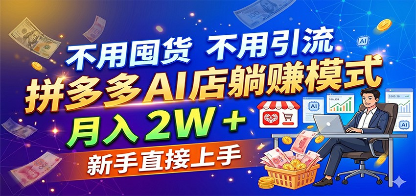 不用囤货不用引流，拼多多 AI 店躺赚模式，月入 2W + 新手直接上手-网赚联盟
