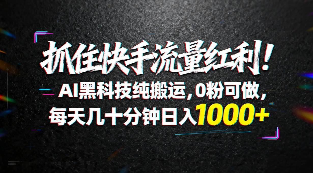 （18066期）抓住快手流量红利！AI黑科技纯搬运，0粉可做，每天几十分钟日入1000+-网赚联盟