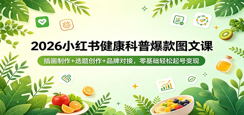 2026小红书健康科普爆款图文课：插画制作+选题创作+品牌对接，零基础轻松起号变现-网赚联盟