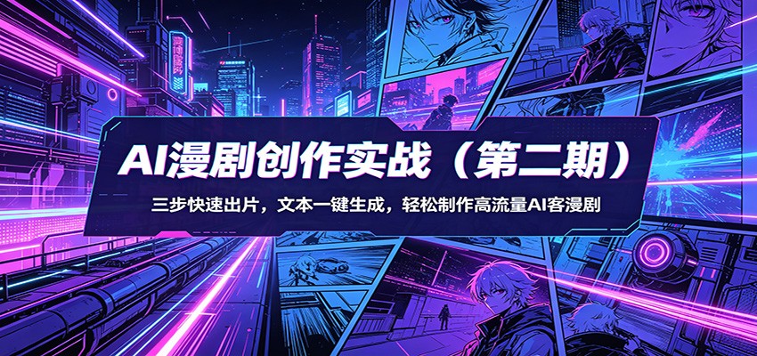 AI漫剧创作实战（第二期）：三步快速出片，文本一键生成，轻松制作高流量AI客漫剧-网赚联盟