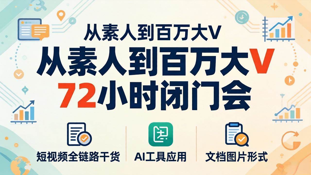 （18121期）从素人到百万大V 72小时闭门会：短视频全链路干货+AI工具应用，文档图片形式轻松学变现-网赚联盟