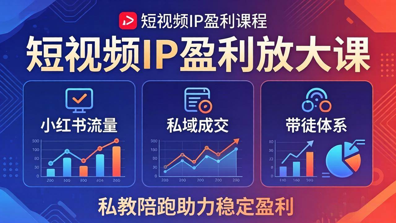 （18138期）短视频IP盈利放大课：小红书流量+私域成交+带徒体系，私教陪跑助力稳定盈利-网赚联盟