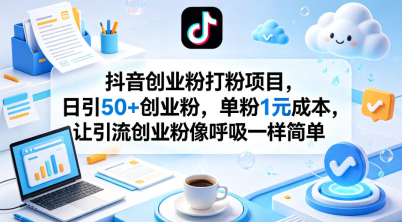 抖音创业粉打粉项目，日引50+创业粉，单粉1元成本，让引流创业粉像呼吸一样简单-网赚联盟