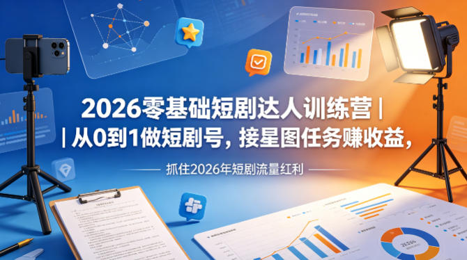 2026零基础短剧达人训练营｜从0到1做短剧号，接星图任务賺收益，抓住2026年短剧流量红利-网赚联盟