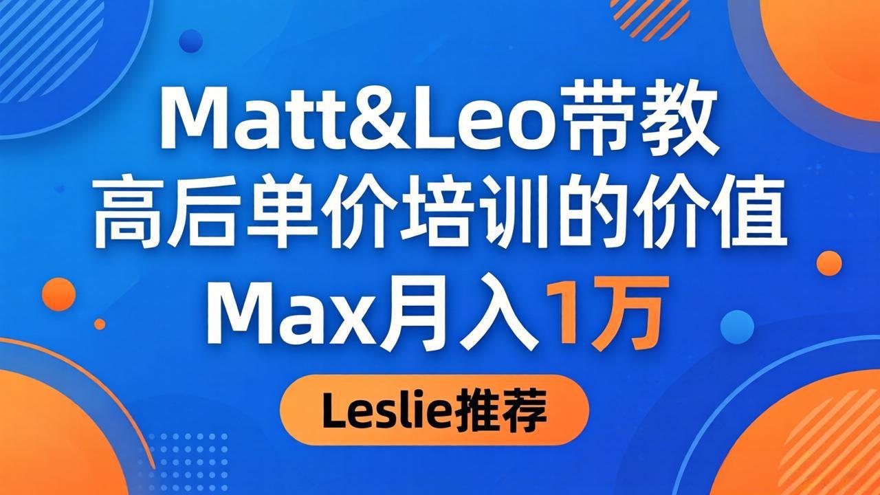 为啥都夸这高客单价培训？Matt&Leo 带教，Max 月入 1 万、Leslie 说最值！-网赚联盟