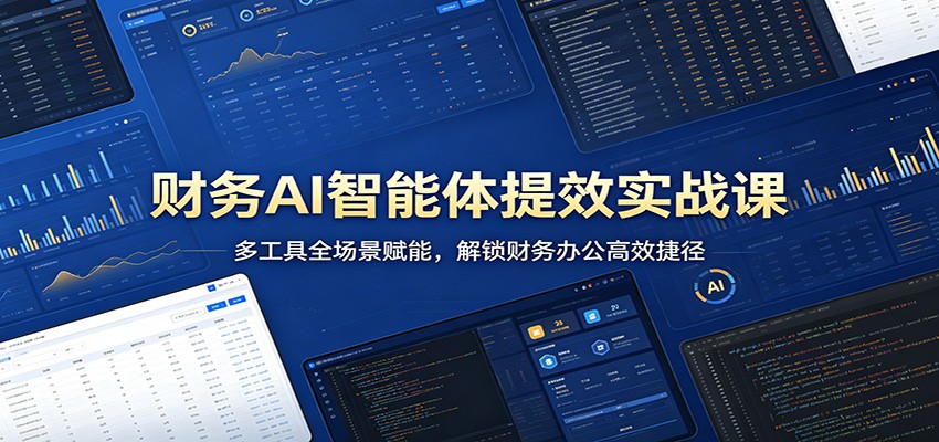财务AI智能体提效实战课：多工具全场景赋能，解锁财务办公高效捷径-网赚联盟