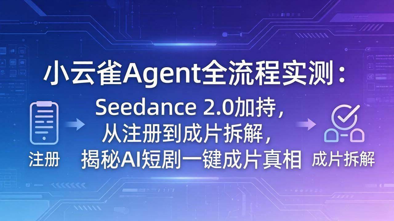（18167期）小云雀Agent全流程实测：Seedance 2.0加持，从注册到成片拆解，揭秘AI短剧一键成片真相-网赚联盟