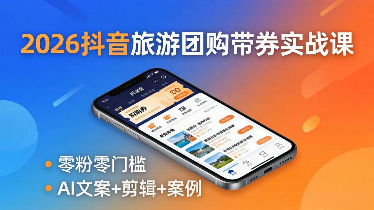 （18175期）2026抖音旅游团购带券实战课：零粉零门槛，AI文案+剪辑+案例，躺着赚门票佣金-网赚联盟