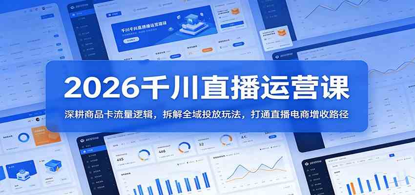 2026千川直播运营课：深耕商品卡流量逻辑，拆解全域投放玩法，打通直播电商增收路径-网赚联盟
