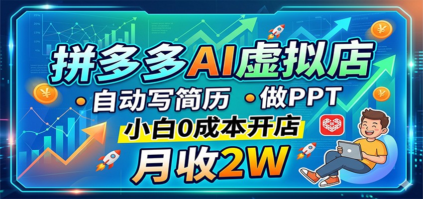 拼多多AI虚拟店，自动写简历做PPT，小白0成本开店，月收2W稳如狗-网赚联盟