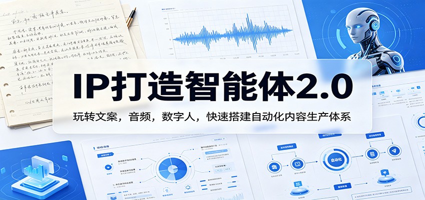 IP打造智能体2.0：玩转文案，音频，数字人，快速搭建自动化内容生产体系-网赚联盟