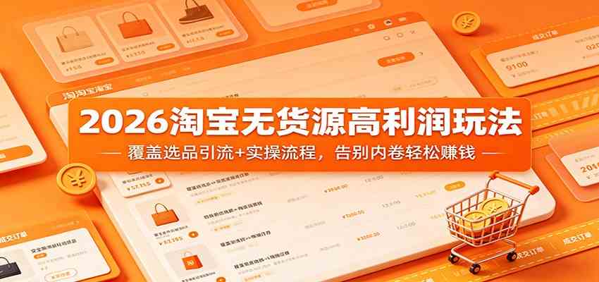 2026淘宝无货源高利润玩法：覆盖选品引流+实操流程，告别内卷轻松赚钱-网赚联盟