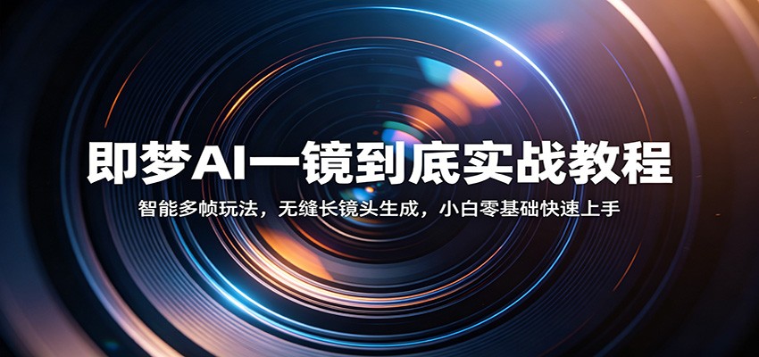 即梦AI一镜到底实战教程：智能多帧玩法，无缝长镜头生成，小白零基础快速上手-网赚联盟