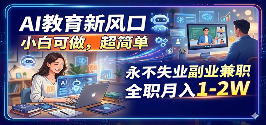 AI教育新风口，小白可做，超简单，永不失业副业兼职 全职月入1-2W-网赚联盟