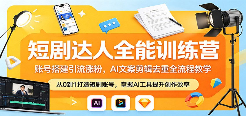短剧达人全能训练营：账号搭建引流涨粉，AI 文案剪辑去重全流程教学-网赚联盟