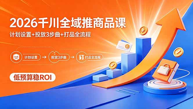 （18275期）2026千川全域推商品课，计划设置+投放3步曲+打品全流程，低预算稳ROI-网赚联盟