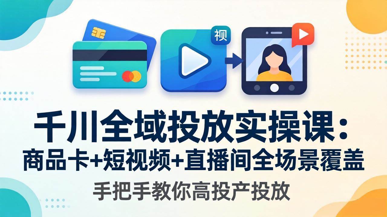 （18274期）千川全域投放实操课-更新4月30：商品卡+短视频+直播间全场景覆盖，手把手教你高投产投放-网赚联盟