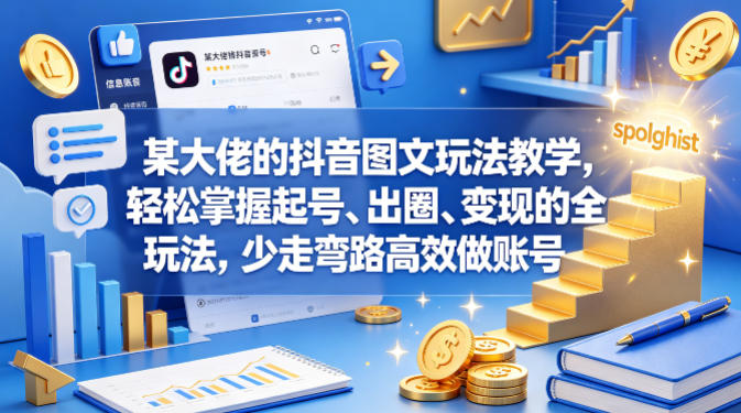 某大佬的抖音图文玩法教学，轻松掌握起号、出圈、变现的全套玩法，少走弯路高效做账号-网赚联盟