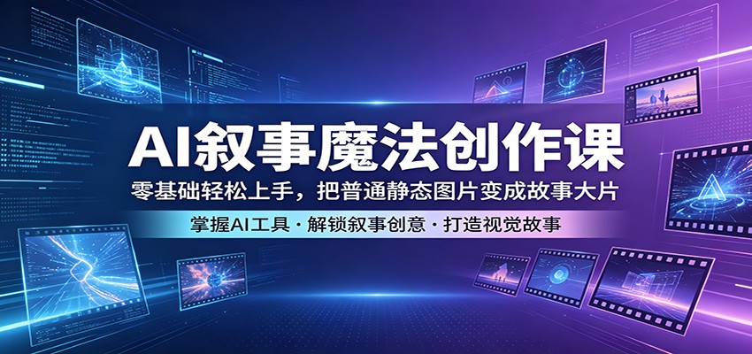 AI叙事魔法创作课：零基础轻松上手，把普通静态图片变成故事大片-网赚联盟
