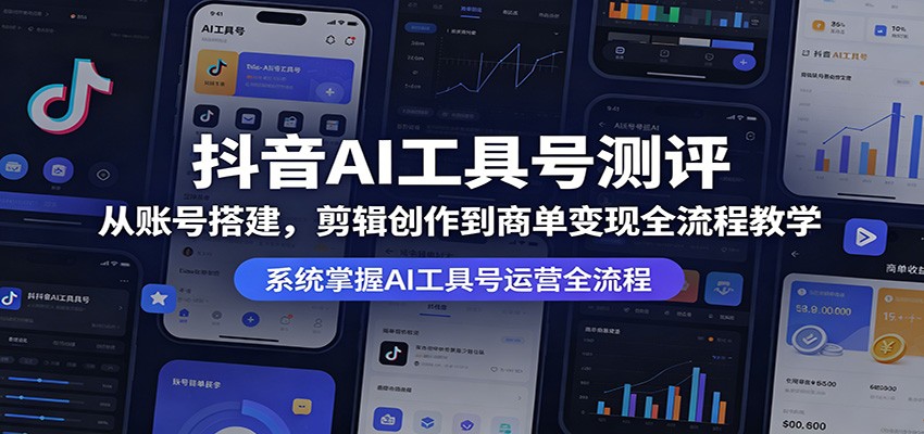 抖音AI工具号测评：从账号搭建，剪辑创作到商单变现全流程教学-网赚联盟