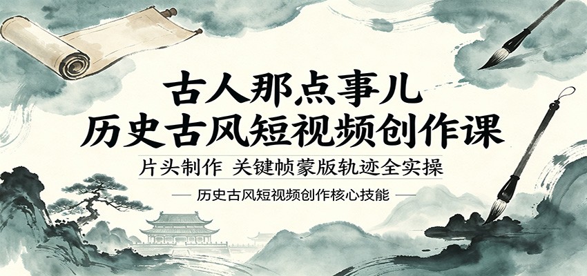 古人那点事儿历史古风短视频创作课，片头制作，关键帧蒙版轨迹全实操-网赚联盟