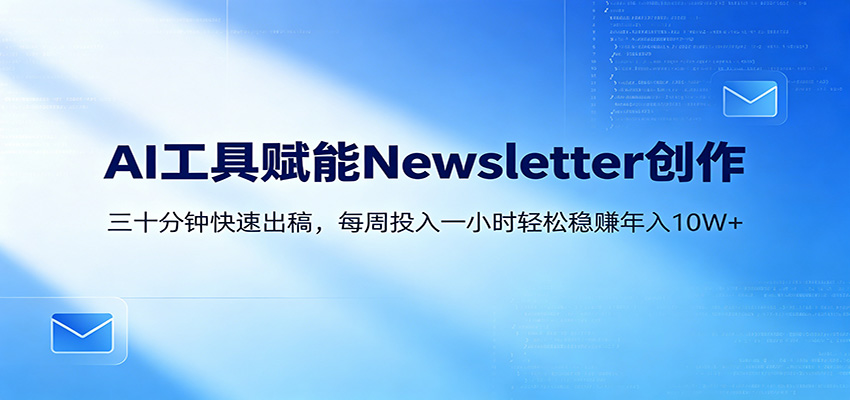 AI赋能Newsletter变现课：30分钟出内容，每周1小时年入10W+-网赚联盟