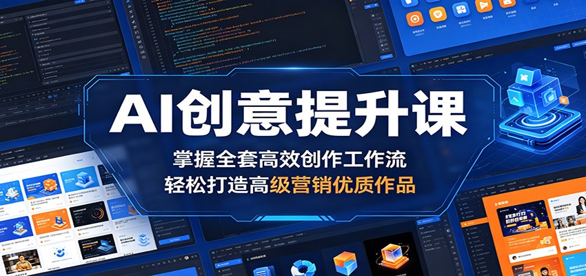 AI创意提升课：掌握全套高效创作工作流，轻松打造高级营销优质作品-网赚联盟