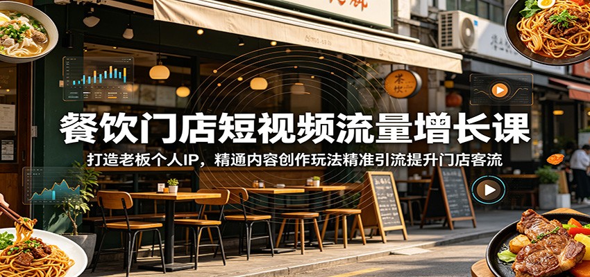 餐饮门店短视频流量增长课：打造老板个人IP，精通内容创作玩法精准引流提升门店客流-网赚联盟